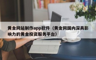 郑州黄金网站制作app软件（黄金网国内深具影响力的黄金投资服务平台）