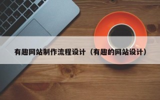 郑州有趣网站制作流程设计（有趣的网站设计）