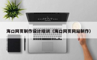 郑州海口网页制作设计培训（海口网页网站制作）