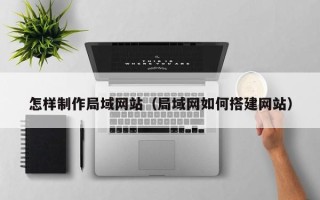 郑州怎样制作局域网站（局域网如何搭建网站）