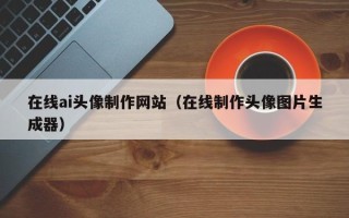 郑州在线ai头像制作网站（在线制作头像图片生成器）