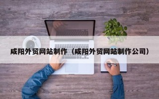 郑州咸阳外贸网站制作（咸阳外贸网站制作公司）