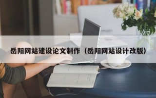 郑州岳阳网站建设论文制作（岳阳网站设计改版）
