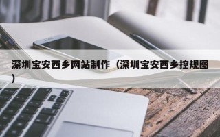 郑州深圳宝安西乡网站制作（深圳宝安西乡控规图）